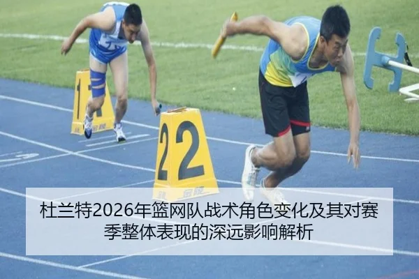 杜兰特2026年篮网队战术角色变化及其对赛季整体表现的深远影响解析